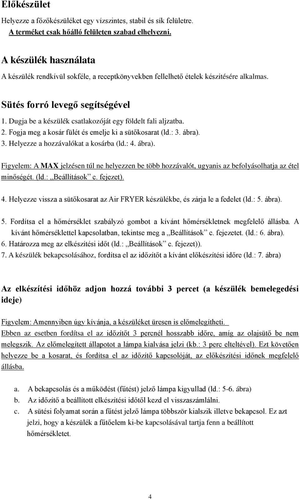 Dugja be a készülék csatlakozóját egy földelt fali aljzatba. 2. Fogja meg a kosár fülét és emelje ki a sütőkosarat (ld.: 3. ábra).