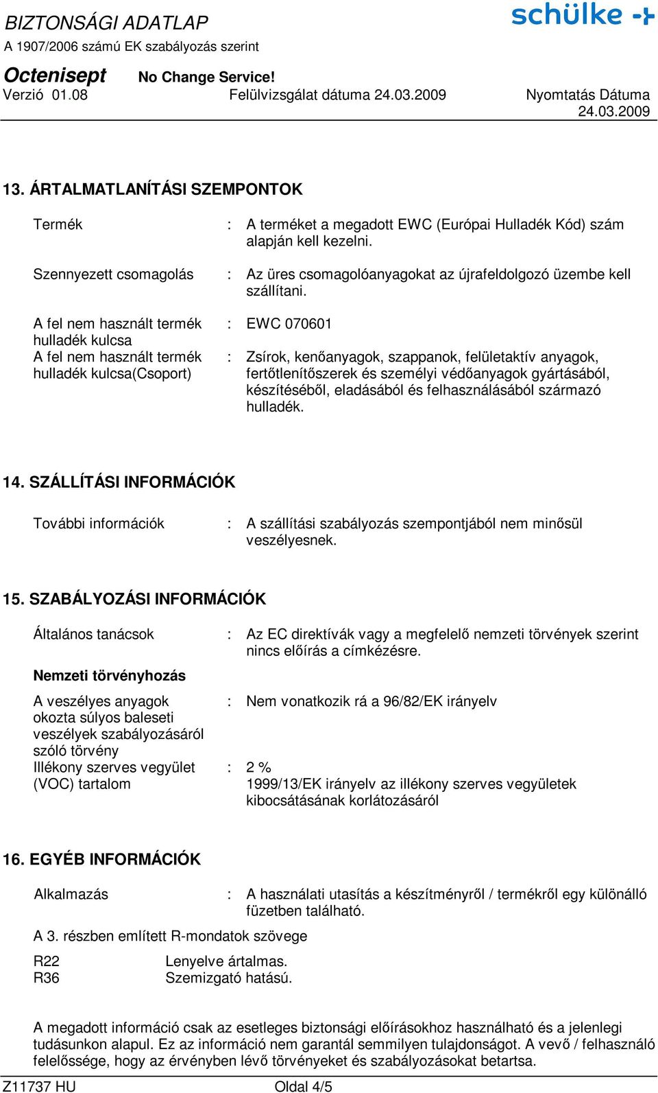 A fel nem használt termék hulladék kulcsa A fel nem használt termék hulladék kulcsa(csoport) : EWC 070601 : Zsírok, kenıanyagok, szappanok, felületaktív anyagok, fertıtlenítıszerek és személyi