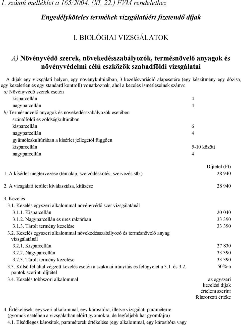 kezelésvariáció alapesetére (egy készítmény egy dózisa, egy kezeletlen és egy standard kontroll) vonatkoznak, ahol a kezelés ismétléseinek száma: a) Növényvédő szerek esetén kisparcellán 4