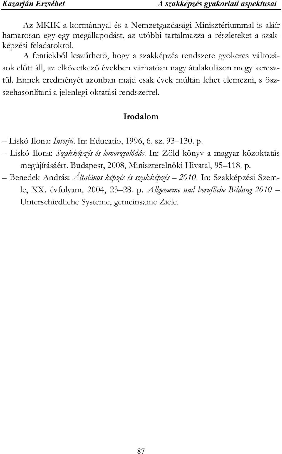 Ennek eredményét azonban majd csak évek múltán lehet elemezni, s öszszehasonlítani a jelenlegi oktatási rendszerrel. Irodalom Liskó Ilona: Interjú. In: Educatio, 1996, 6. sz. 93 130. p.