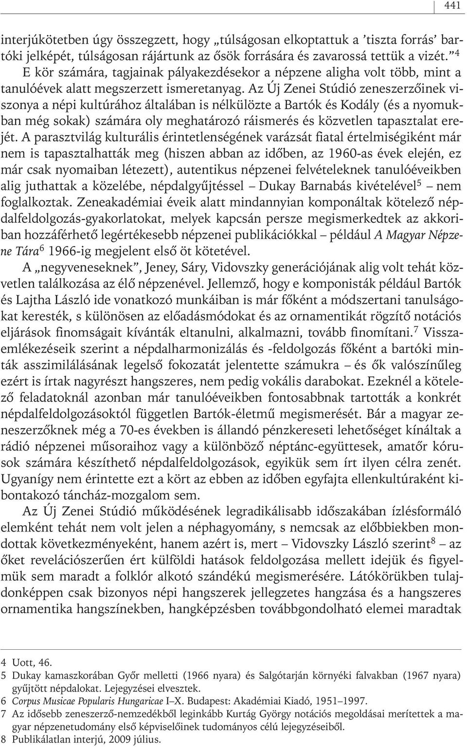 Az Új Zenei Stúdió zeneszerzôinek viszonya a népi kultúrához általában is nélkülözte a Bartók és Kodály (és a nyomukban még sokak) számára oly meghatározó ráismerés és közvetlen tapasztalat erejét.