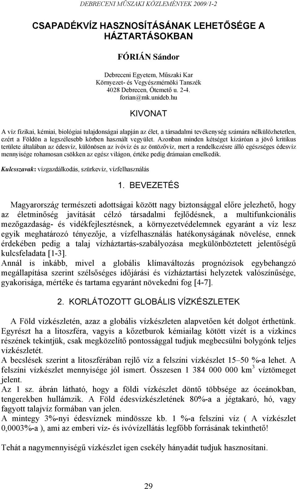 Azonban minden kétséget kizáróan a jövő kritikus területe általában az édesvíz, különösen az ivóvíz és az öntözővíz, mert a rendelkezésre álló egészséges édesvíz mennyisége rohamosan csökken az egész