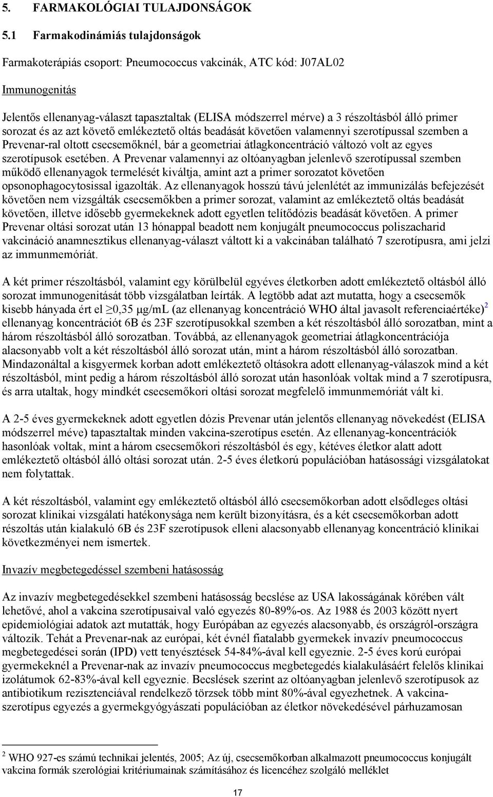 primer sorozat és az azt követő emlékeztető oltás beadását követően valamennyi szerotípussal szemben a Prevenar-ral oltott csecsemőknél, bár a geometriai átlagkoncentráció változó volt az egyes