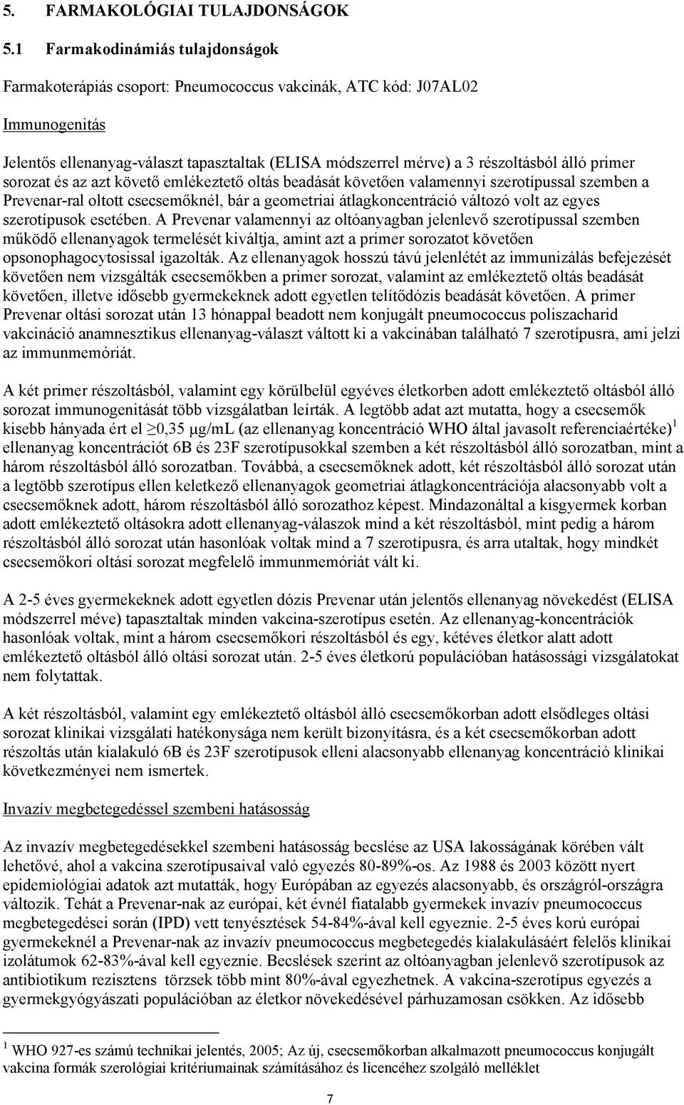 primer sorozat és az azt követő emlékeztető oltás beadását követően valamennyi szerotípussal szemben a Prevenar-ral oltott csecsemőknél, bár a geometriai átlagkoncentráció változó volt az egyes