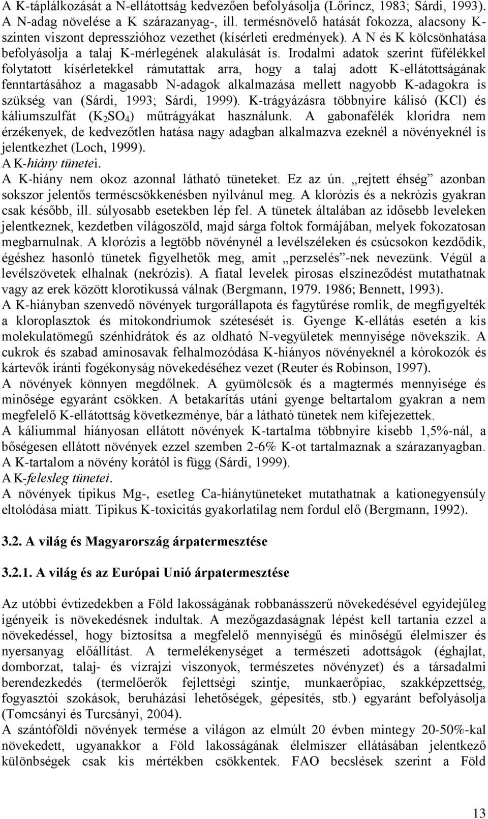 Irodalmi adatok szerint fűfélékkel folytatott kísérletekkel rámutattak arra, hogy a talaj adott K-ellátottságának fenntartásához a magasabb N-adagok alkalmazása mellett nagyobb K-adagokra is szükség