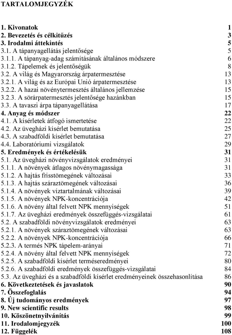 3. A tavaszi árpa tápanyagellátása 17 4. Anyag és módszer 22 4.1. A kísérletek átfogó ismertetése 22 4.2. Az üvegházi kísérlet bemutatása 25 4.3. A szabadföldi kísérlet bemutatása 27 4.4. Laboratóriumi vizsgálatok 29 5.
