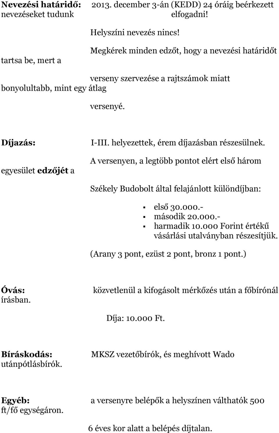 helyezettek, érem díjazásban részesülnek. A versenyen, a legtöbb pontot elért első három Székely Budobolt által felajánlott különdíjban: első 30.000.- második 20.000.- harmadik 10.