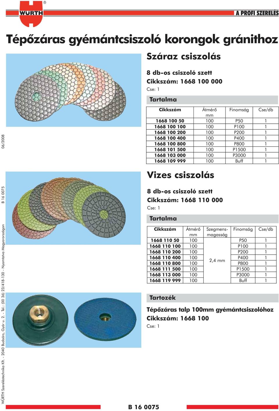 1668 100 800 100 P800 1 1668 101 500 100 P1500 1 1668 103 000 100 P3000 1 1668 109 999 100 Buff 1 Vizes csiszolás 8 db-os csiszoló szett : 1668 110 000 Cse: 1 Tartalma Átmérõ Szegmensmagasság