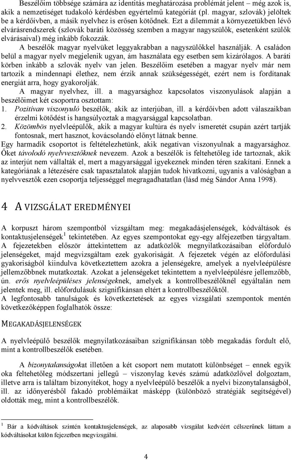 Ezt a dilemmát a környezetükben lévő elvárásrendszerek (szlovák baráti közösség szemben a magyar nagyszülők, esetenként szülők elvárásaival) még inkább fokozzák.