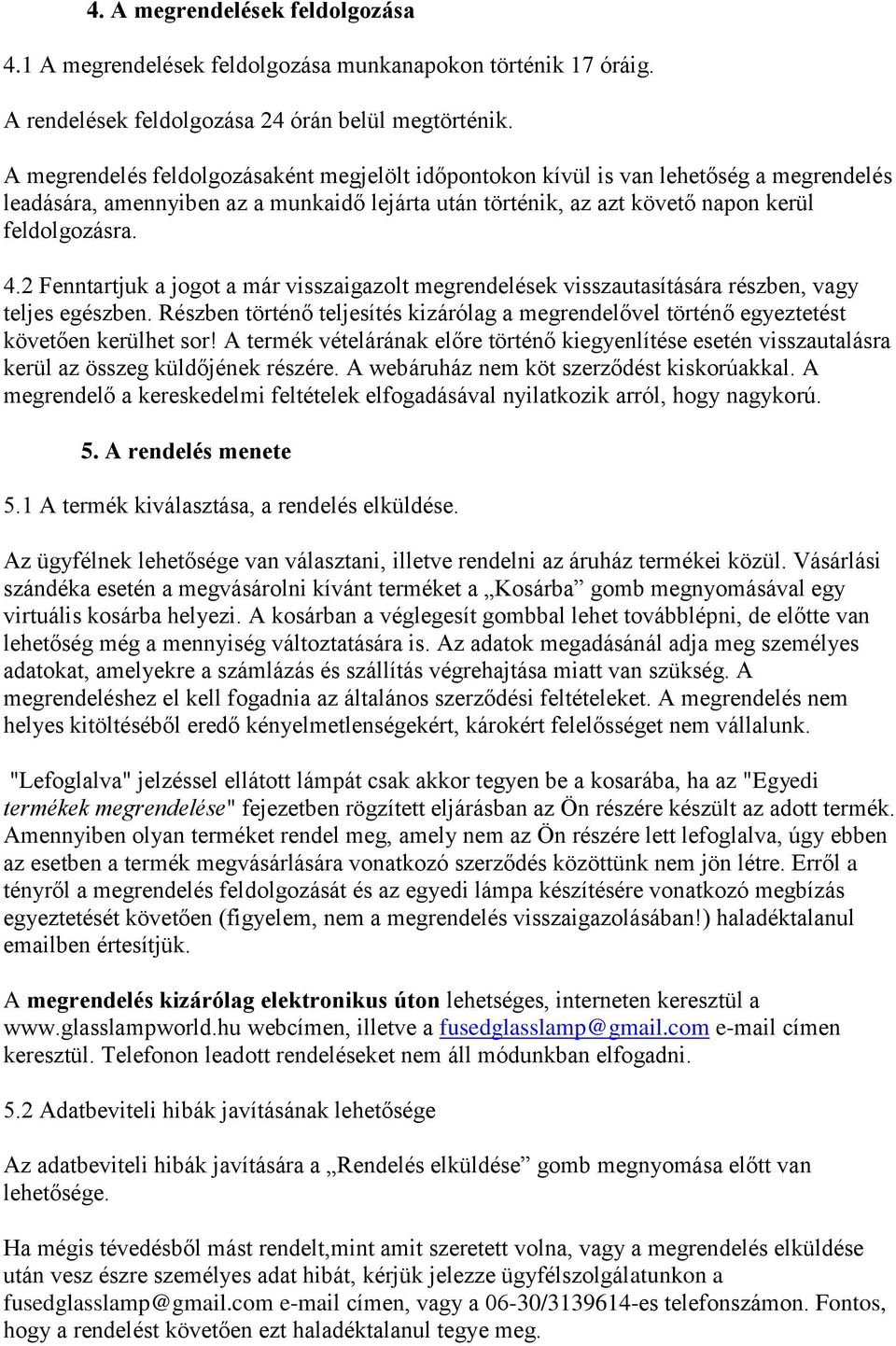 2 Fenntartjuk a jogot a már visszaigazolt megrendelések visszautasítására részben, vagy teljes egészben. Részben történő teljesítés kizárólag a megrendelővel történő egyeztetést követően kerülhet sor!