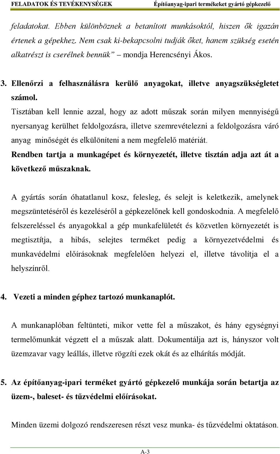 Tisztában kell lennie azzal, hogy az adott műszak során milyen mennyiségű nyersanyag kerülhet feldolgozásra, illetve szemrevételezni a feldolgozásra váró anyag minőségét és elkülöníteni a nem