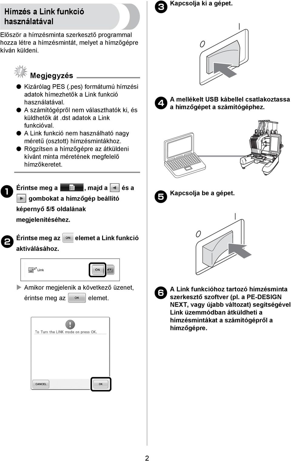 A Link funkció nem használható nagy méretű (osztott) hímzésmintákhoz. Rögzítsen a hímzőgépre az átküldeni kívánt minta méretének megfelelő hímzőkeretet.