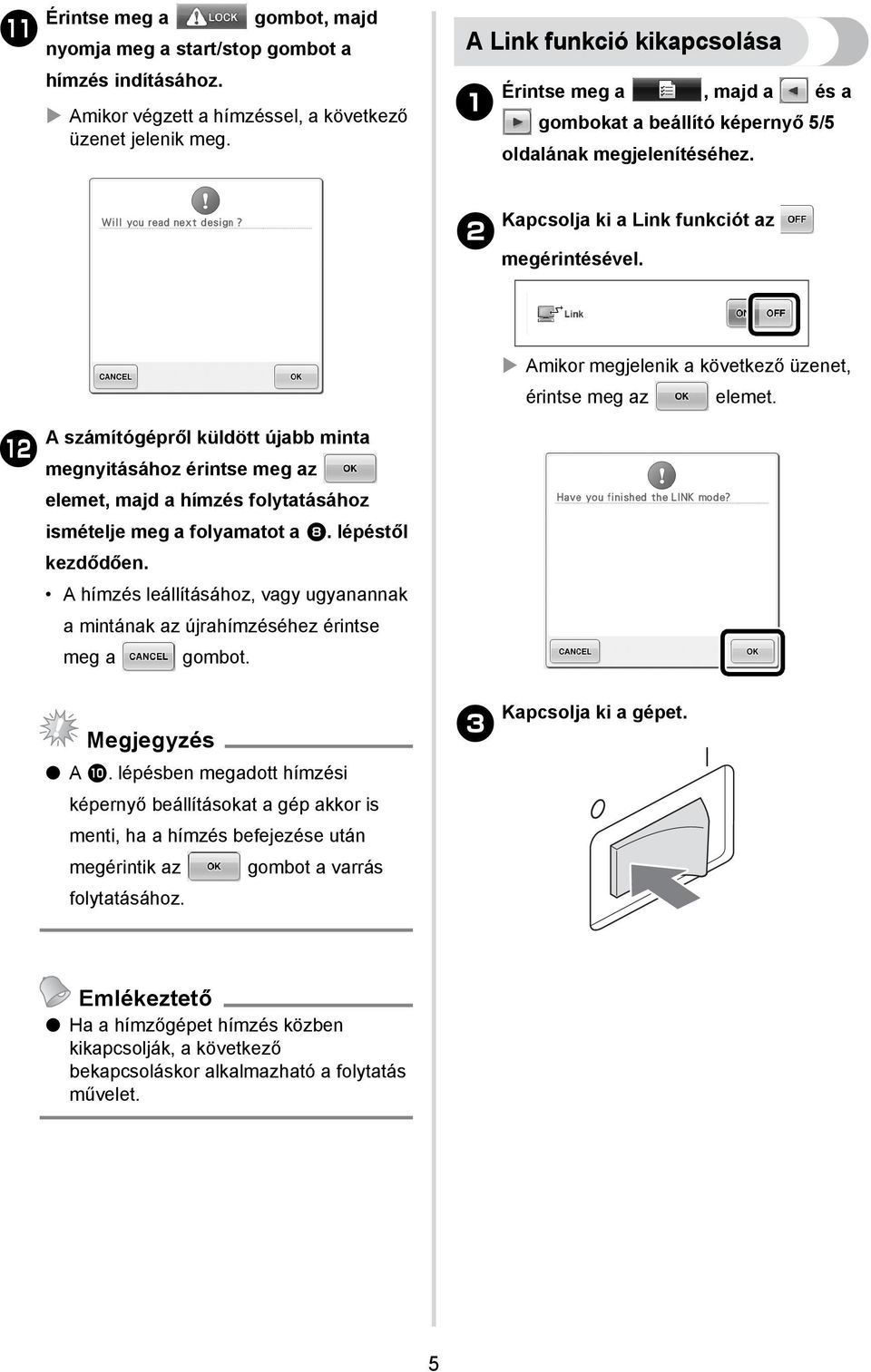 Amikor megjelenik a következő üzenet, érintse meg az elemet. A számítógépről küldött újabb minta b megnyitásához érintse meg az elemet, majd a hímzés folytatásához ismételje meg a folyamatot a 8.