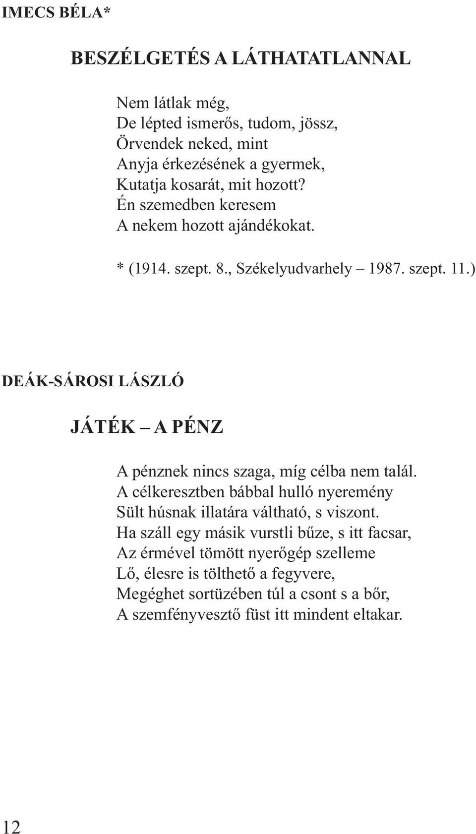 ) DEÁK-SÁROSI LÁSZLÓ JÁTÉK A PÉNZ A pénznek nincs szaga, míg célba nem talál. A célkeresztben bábbal hulló nyeremény Sült húsnak illatára váltható, s viszont.
