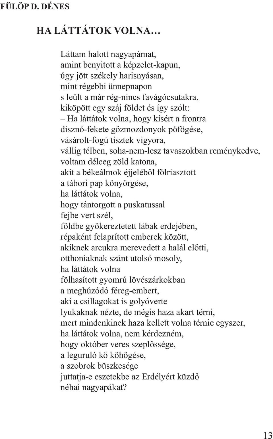 földet és így szólt: Ha láttátok volna, hogy kísért a frontra disznó-fekete gőzmozdonyok pöfögése, vásárolt-fogú tisztek vigyora, vállig télben, soha-nem-lesz tavaszokban reménykedve, voltam délceg