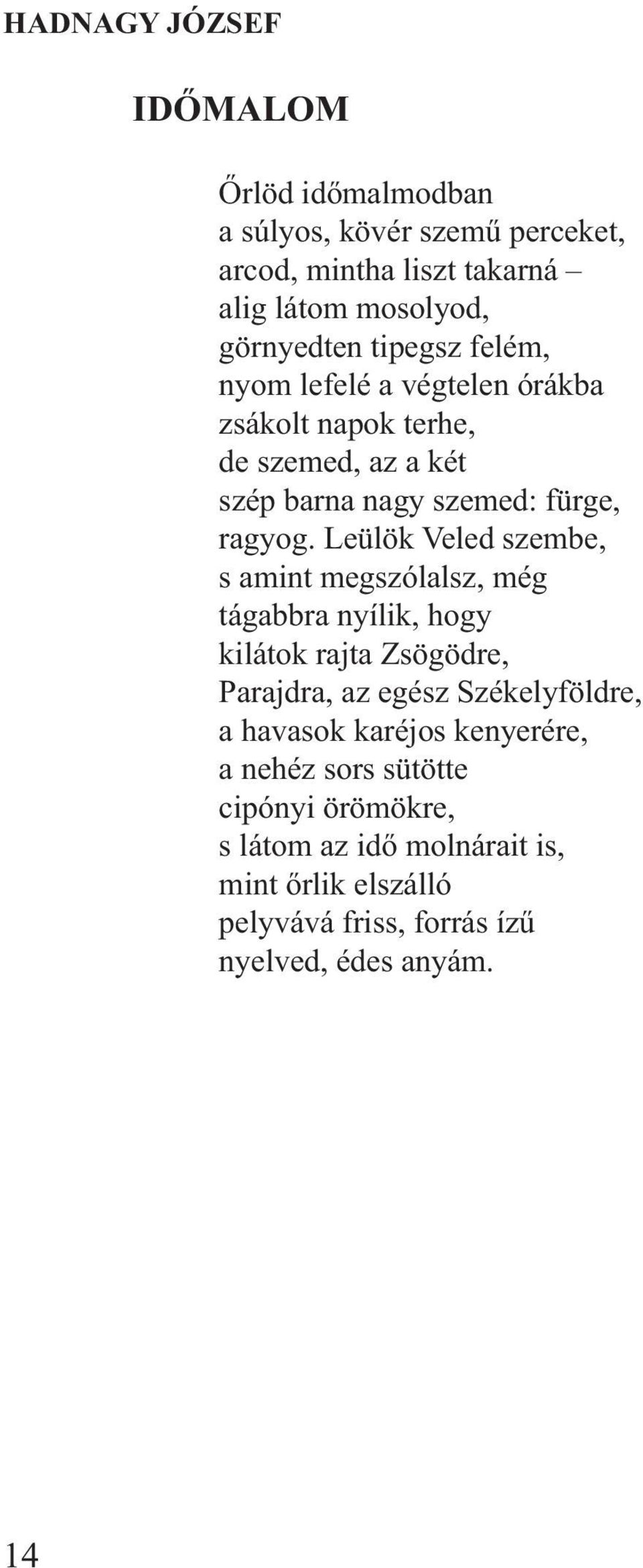Leülök Veled szembe, s amint megszólalsz, még tágabbra nyílik, hogy kilátok rajta Zsögödre, Parajdra, az egész Székelyföldre, a havasok