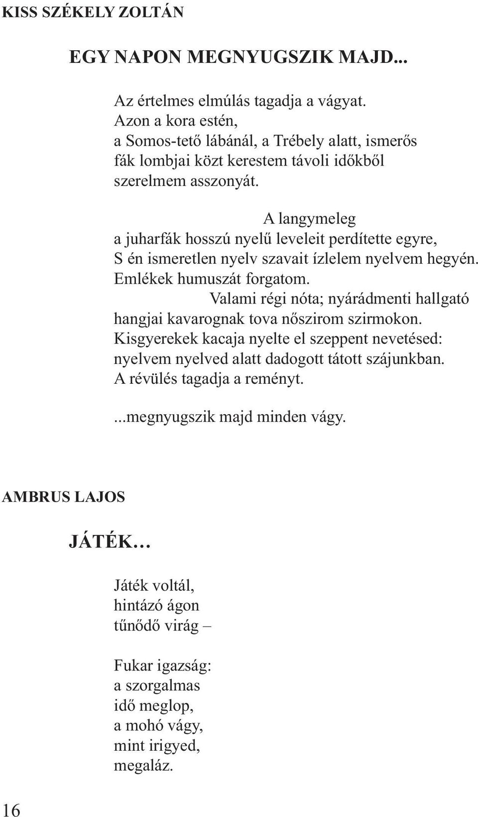 A langymeleg a juharfák hosszú nyelű leveleit perdítette egyre, S én ismeretlen nyelv szavait ízlelem nyelvem hegyén. Emlékek humuszát forgatom.