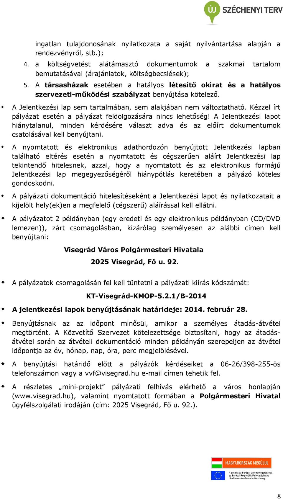 A társasházak esetében a hatályos létesítő okirat és a hatályos szervezeti-működési szabályzat benyújtása kötelező. A Jelentkezési lap sem tartalmában, sem alakjában nem változtatható.