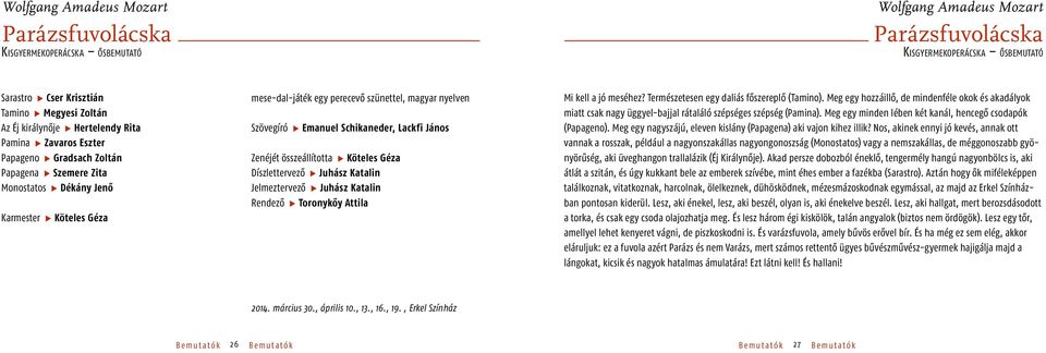 Szövegíró Emanuel Schikaneder, Lackfi János Zenéjét összeállította Köteles Géza Díszlettervező Juhász Katalin Jelmeztervező Juhász Katalin Rendező Toronykőy Attila Mi kell a jó meséhez?