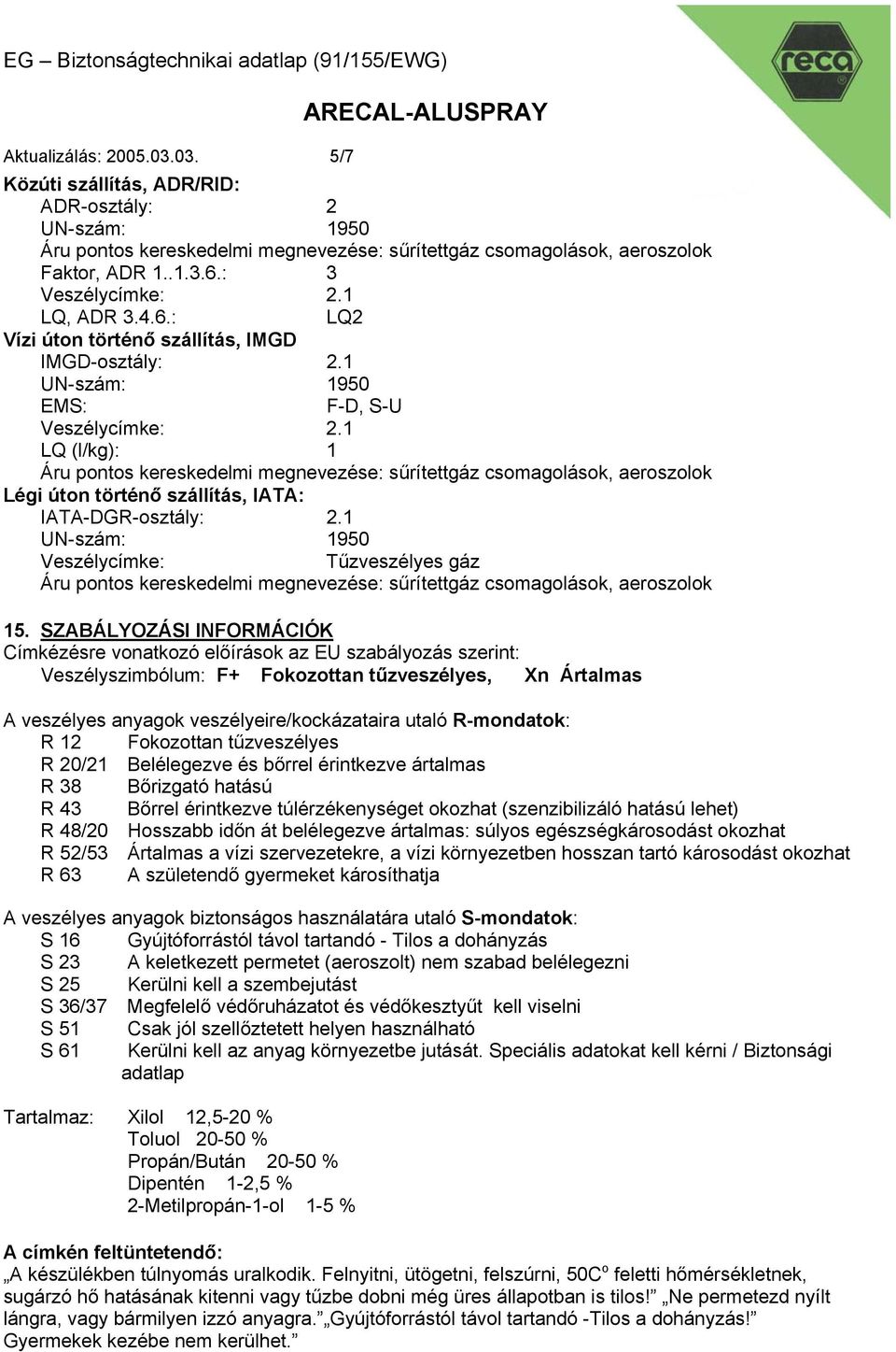 1 LQ (l/kg): 1 Áru pontos kereskedelmi megnevezése: sűrítettgáz csomagolások, aeroszolok Légi úton történő szállítás, IATA: IATA-DGR-osztály: 2.