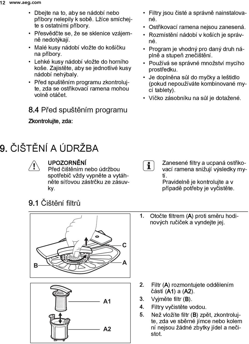 Před spuštěním programu zkontrolujte, zda se ostřikovací ramena mohou volně otáčet. 8.4 Před spuštěním programu Zkontrolujte, zda: Filtry jsou čisté a správně nainstalované.