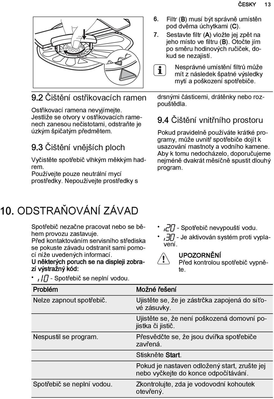 Jestliže se otvory v ostřikovacích ramenech zanesou nečistotami, odstraňte je úzkým špičatým předmětem. 9.3 Čištění vnějších ploch Vyčistěte spotřebič vlhkým měkkým hadrem.