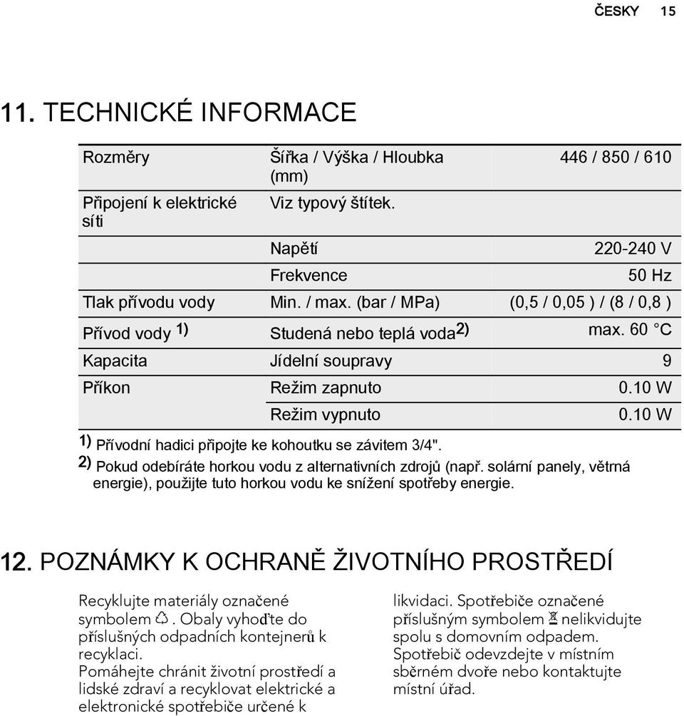 10 W 1) Přívodní hadici připojte ke kohoutku se závitem 3/4". 2) Pokud odebíráte horkou vodu z alternativních zdrojů (např.