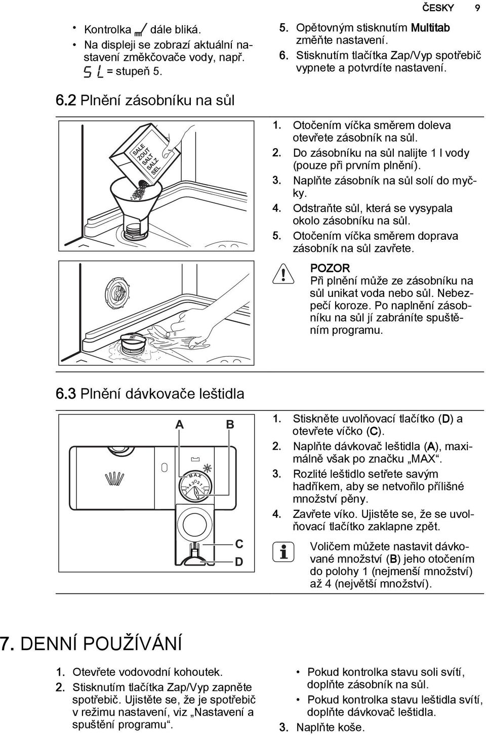 Do zásobníku na sůl nalijte 1 l vody (pouze při prvním plnění). 3. Naplňte zásobník na sůl solí do myčky. 4. Odstraňte sůl, která se vysypala okolo zásobníku na sůl. 5.