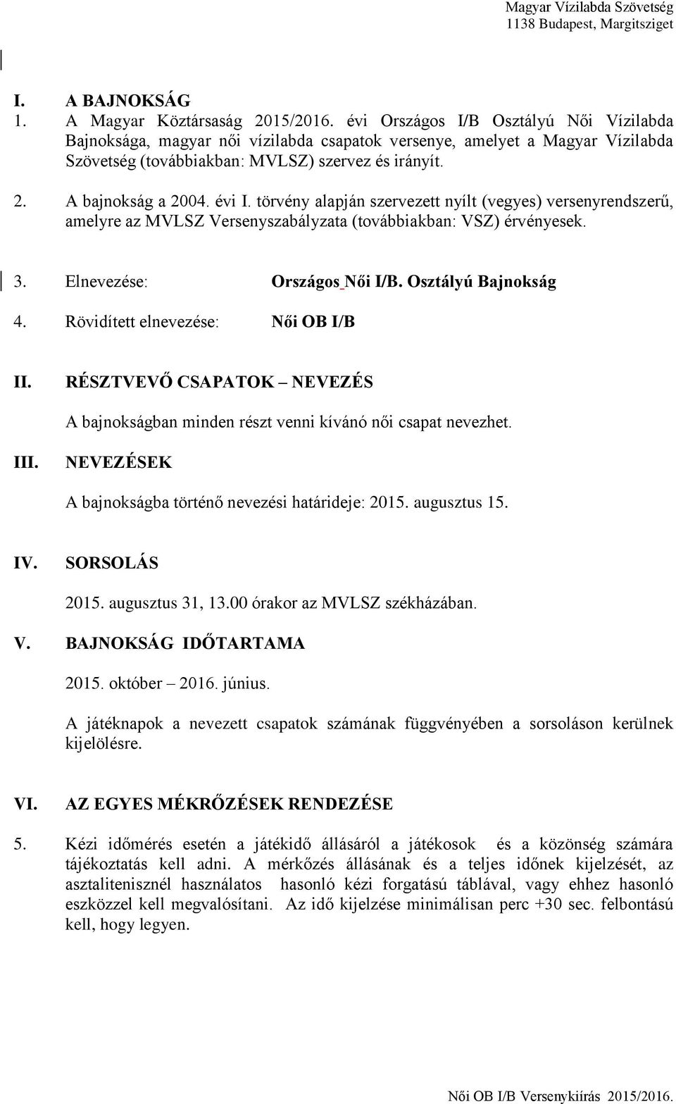 törvény alapján szervezett nyílt (vegyes) versenyrendszerű, amelyre az MVLSZ Versenyszabályzata (továbbiakban: VSZ) érvényesek. 3. Elnevezése: Országos Női I/B. Osztályú Bajnokság 4.