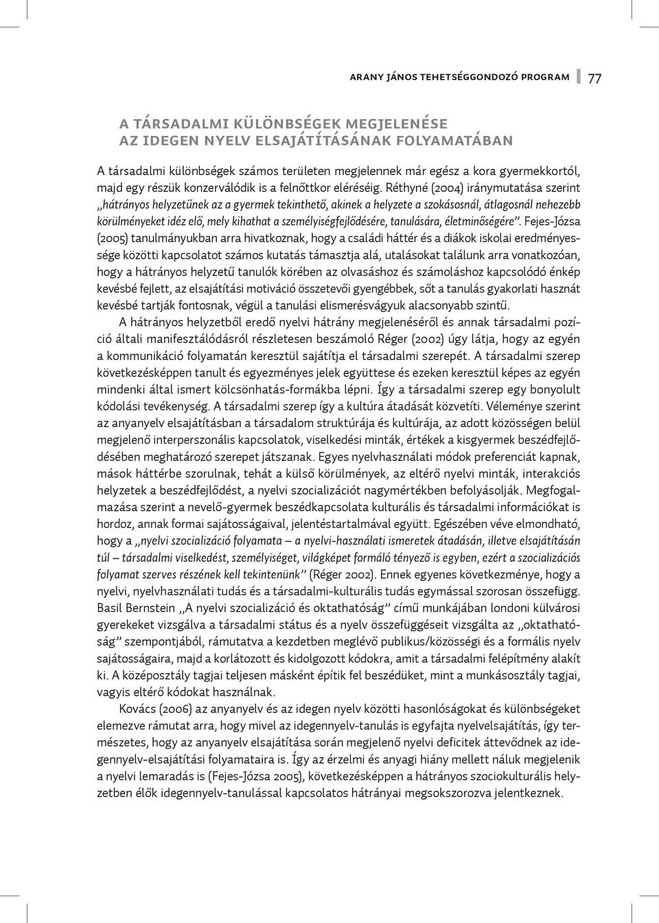 Réthyné (2004) iránymutatása szerint hátrányos helyzetűnek az a gyermek tekinthető, akinek a helyzete a szokásosnál, átlagosnál nehezebb körülményeket idéz elő, mely kihathat a