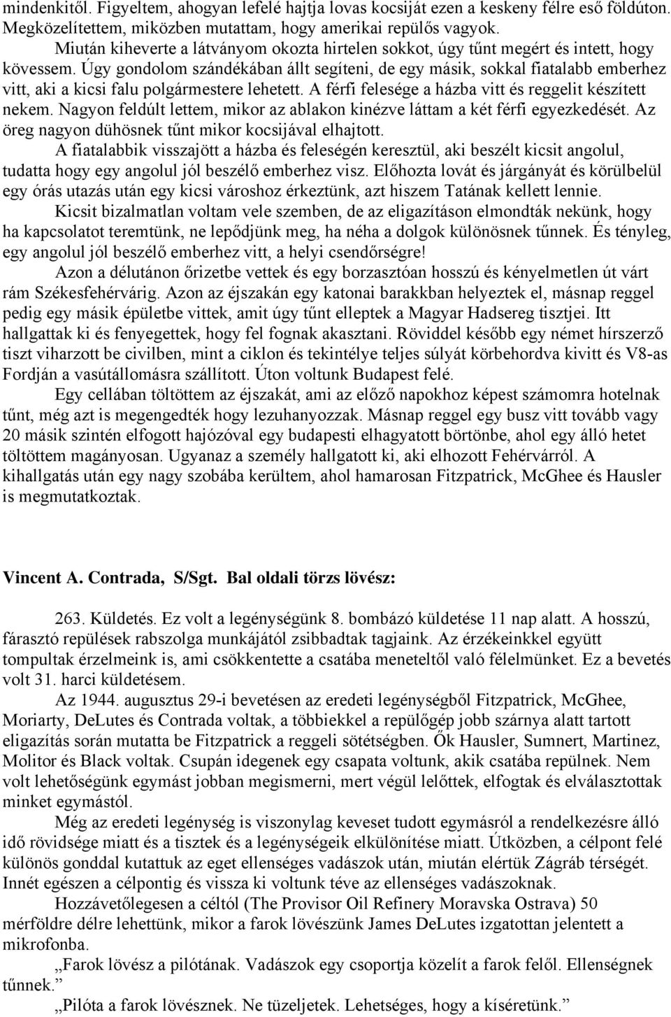 Úgy gondolom szándékában állt segíteni, de egy másik, sokkal fiatalabb emberhez vitt, aki a kicsi falu polgármestere lehetett. A férfi felesége a házba vitt és reggelit készített nekem.