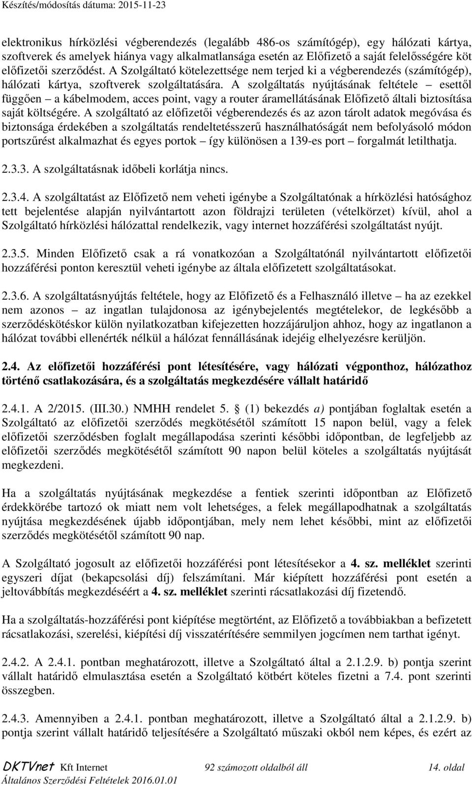 A szolgáltatás nyújtásának feltétele esettől függően a kábelmodem, acces point, vagy a router áramellátásának Előfizető általi biztosítása saját költségére.