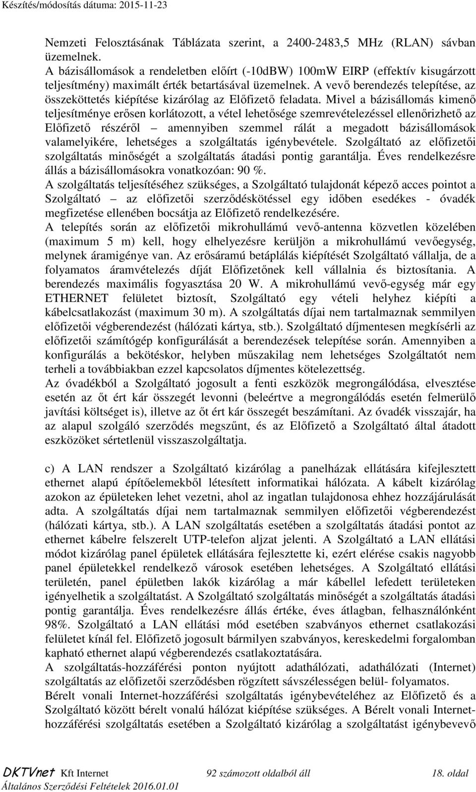 A vevő berendezés telepítése, az összeköttetés kiépítése kizárólag az Előfizető feladata.