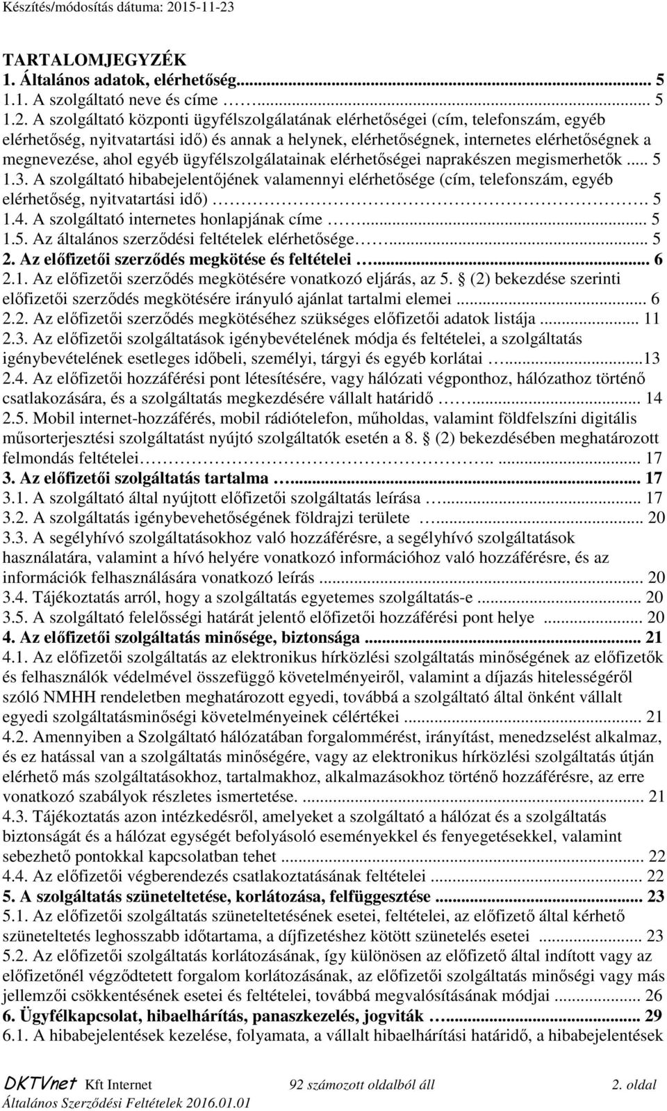 egyéb ügyfélszolgálatainak elérhetőségei naprakészen megismerhetők... 5 1.3. A szolgáltató hibabejelentőjének valamennyi elérhetősége (cím, telefonszám, egyéb elérhetőség, nyitvatartási idő). 5 1.4.