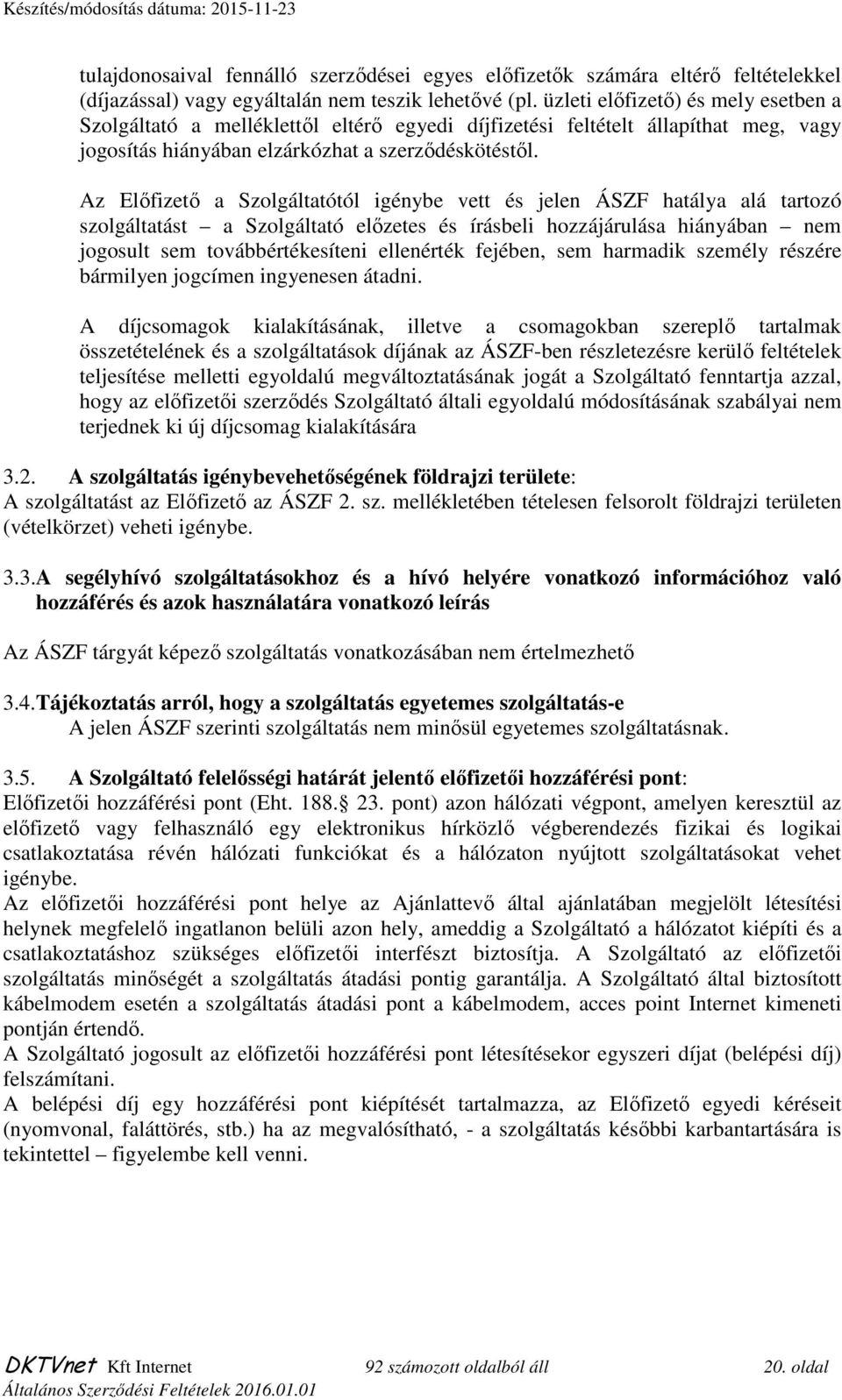 Az Előfizető a Szolgáltatótól igénybe vett és jelen ÁSZF hatálya alá tartozó szolgáltatást a Szolgáltató előzetes és írásbeli hozzájárulása hiányában nem jogosult sem továbbértékesíteni ellenérték