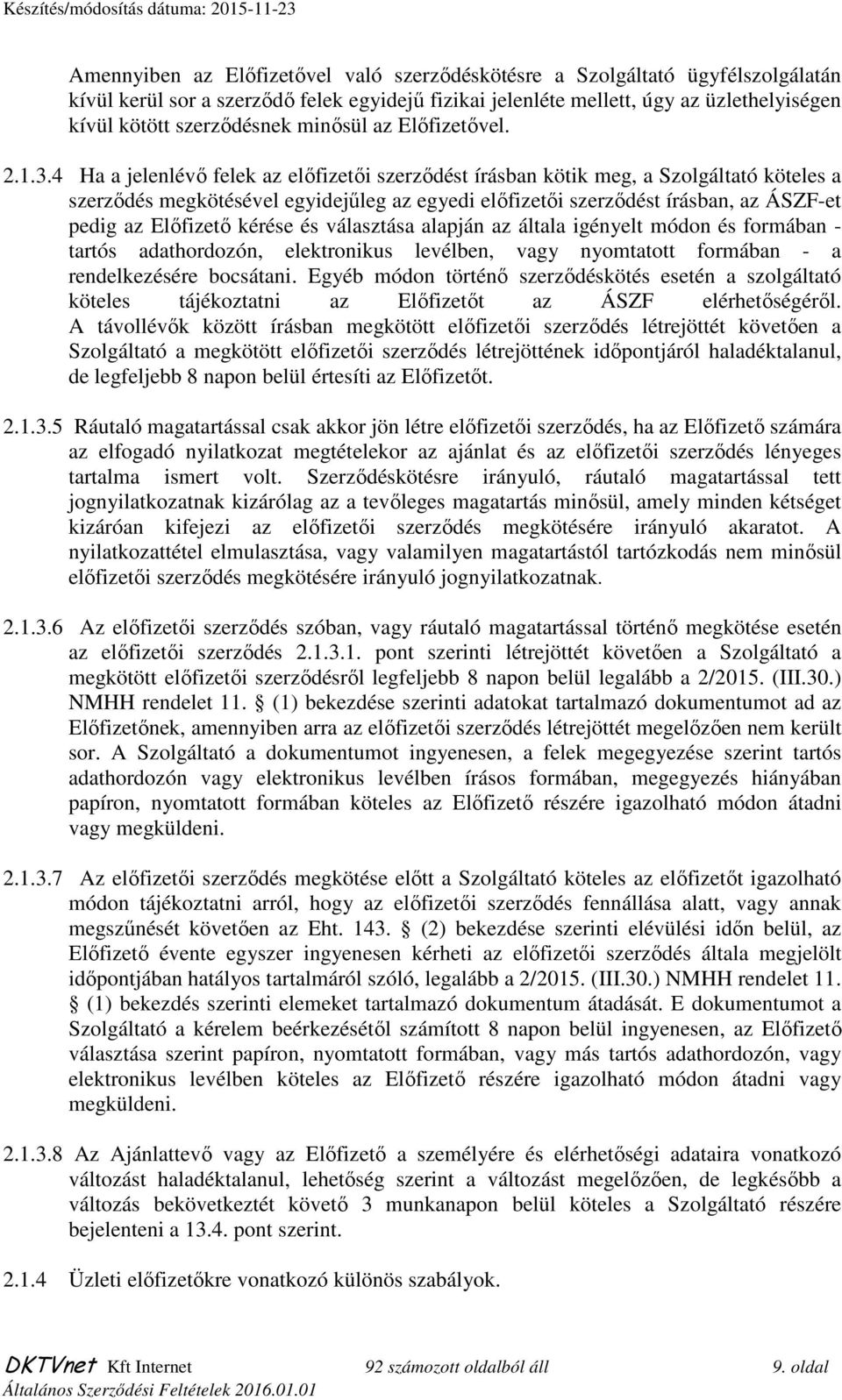 4 Ha a jelenlévő felek az előfizetői szerződést írásban kötik meg, a Szolgáltató köteles a szerződés megkötésével egyidejűleg az egyedi előfizetői szerződést írásban, az ÁSZF-et pedig az Előfizető