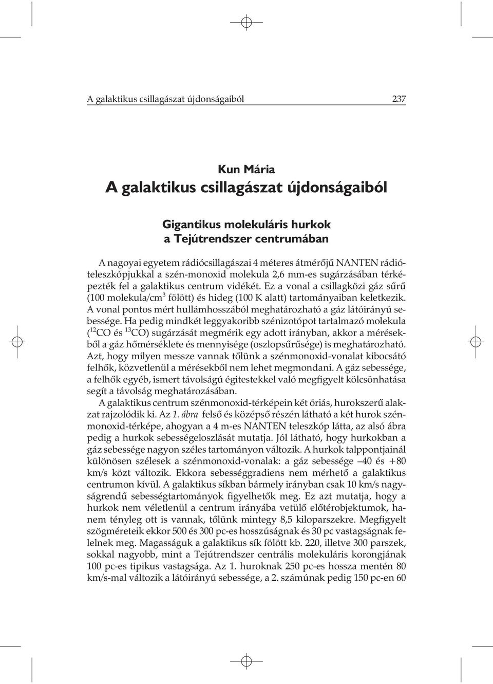 Ez a vonal a csillagközi gáz sûrû (100 molekula/cm 3 fölött) és hideg (100 K alatt) tartományaiban keletkezik. A vonal pontos mért hullámhosszából meghatározható a gáz látóirányú sebessége.