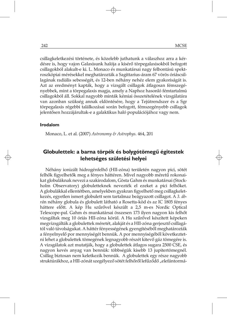 Azt az eredményt kapták, hogy a vizsgált csillagok átlagosan fémszegényebbek, mint a törpegalaxis magja, amely a Naphoz hasonló fémtartalmú csillagokból áll.