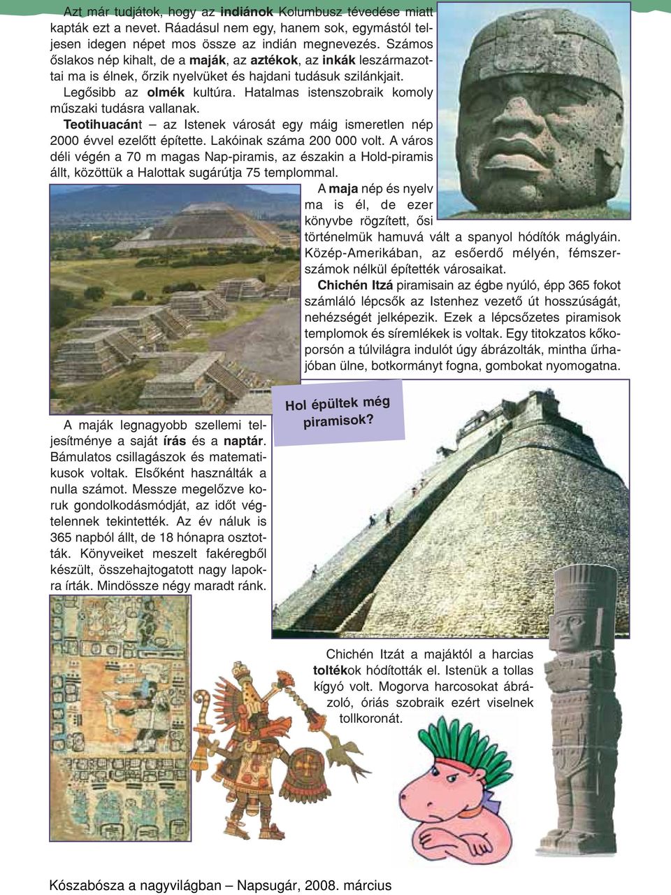 Hatalmas istenszobraik komoly mûszaki tudásra vallanak. Teotihuacánt az Istenek városát egy máig ismeretlen nép 2000 évvel ezelõtt építette. Lakóinak száma 200 000 volt.