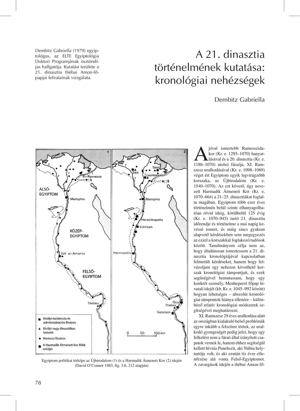 6, 212 alapján) Ajóval ismertebb Ramesszidakor (Kr. e. 1295 1070) hanyatlásával és a 20. dinasztia (Kr. e. 1186 1070) utolsó fáraója, XI. Ramszesz uralkodásával (Kr. e. 1098 1069) véget ért Egyiptom egyik legvirágzóbb korszaka, az Újbirodalom (Kr.