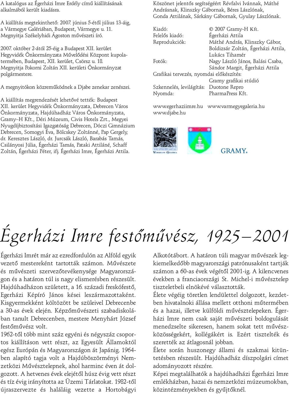 Megnyitja Pokorni Zoltán XII. kerületi Önkormányzat polgármestere. A megnyitókon közremûködnek a Djabe zenekar zenészei. A kiállítás megrendezését lehetôvé tették: Budapest XII.