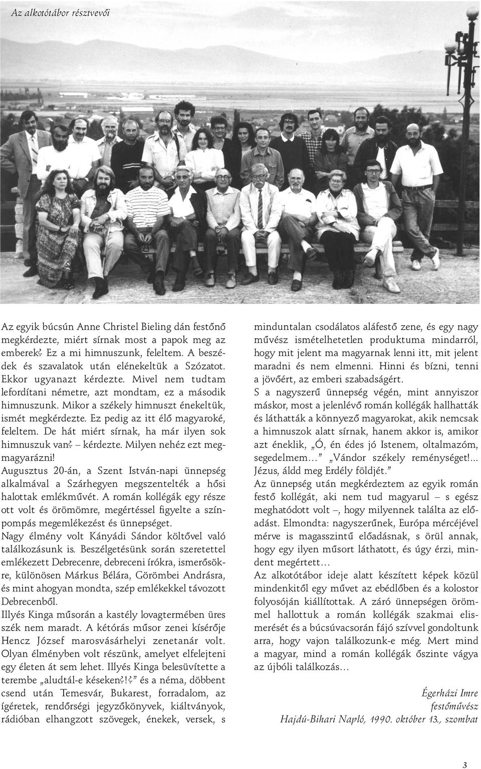 Mikor a székely himnuszt énekeltük, ismét megkérdezte. Ez pedig az itt élô magyaroké, feleltem. De hát miért sírnak, ha már ilyen sok himnuszuk van? kérdezte. Milyen nehéz ezt megmagyarázni!