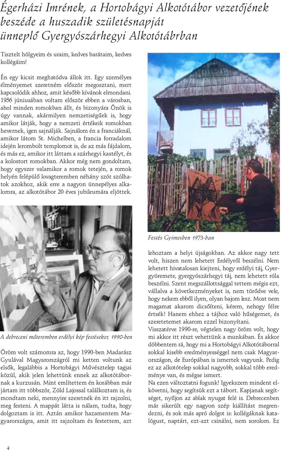 1956 júniusában voltam elôször ebben a városban, ahol minden romokban állt, és bizonyára Önök is úgy vannak, akármilyen nemzetiségûek is, hogy amikor látják, hogy a nemzeti értékeik romokban