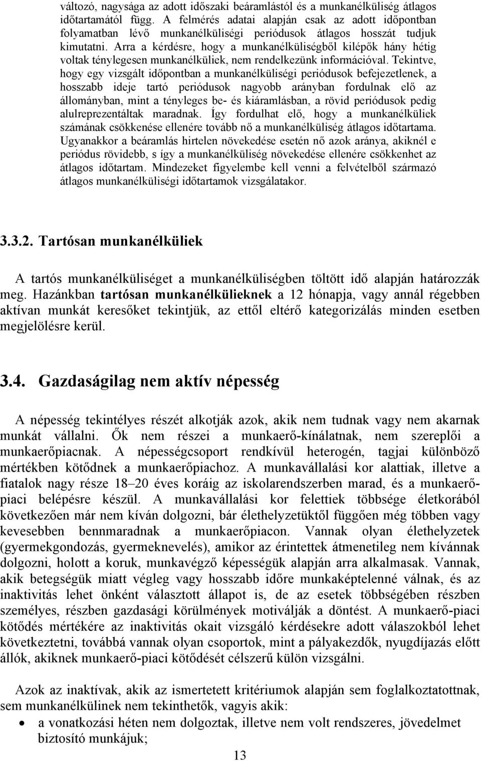 Arra a kérdésre, hogy a munkanélküliségből kilépők hány hétig voltak ténylegesen munkanélküliek, nem rendelkezünk információval.