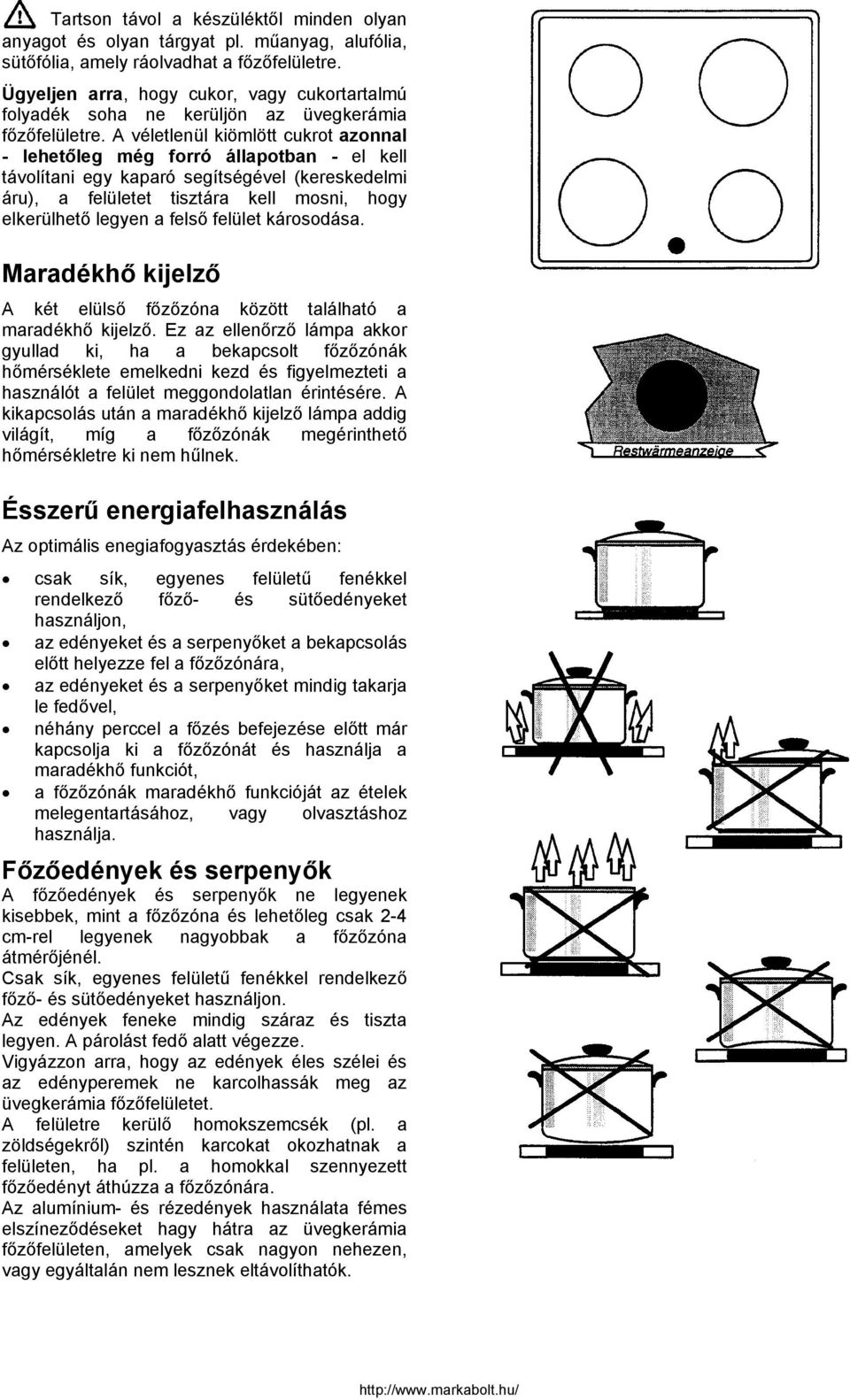 A véletlenül kiömlött cukrot azonnal - lehetőleg még forró állapotban - el kell távolítani egy kaparó segítségével (kereskedelmi áru), a felületet tisztára kell mosni, hogy elkerülhető legyen a felső