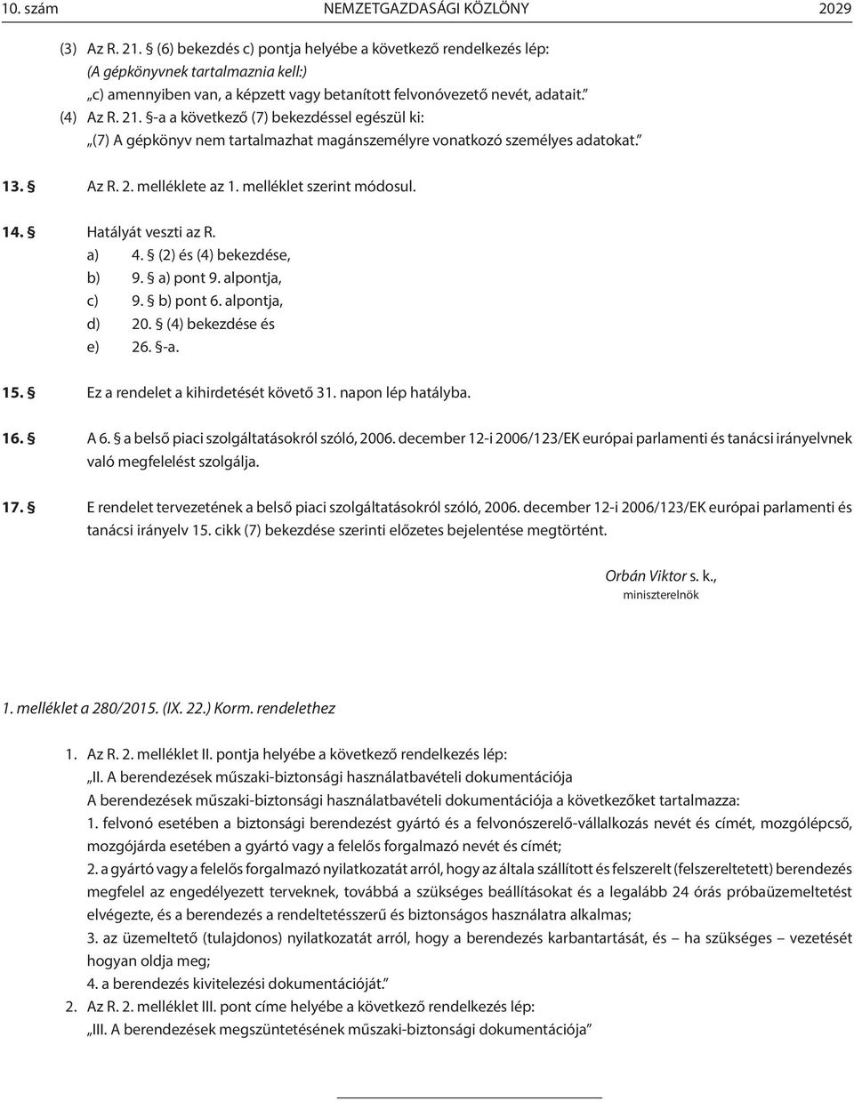 -a a következő (7) bekezdéssel egészül ki: (7) A gépkönyv nem tartalmazhat magánszemélyre vonatkozó személyes adatokat. 13. Az R. 2. melléklete az 1. melléklet szerint módosul. 14.