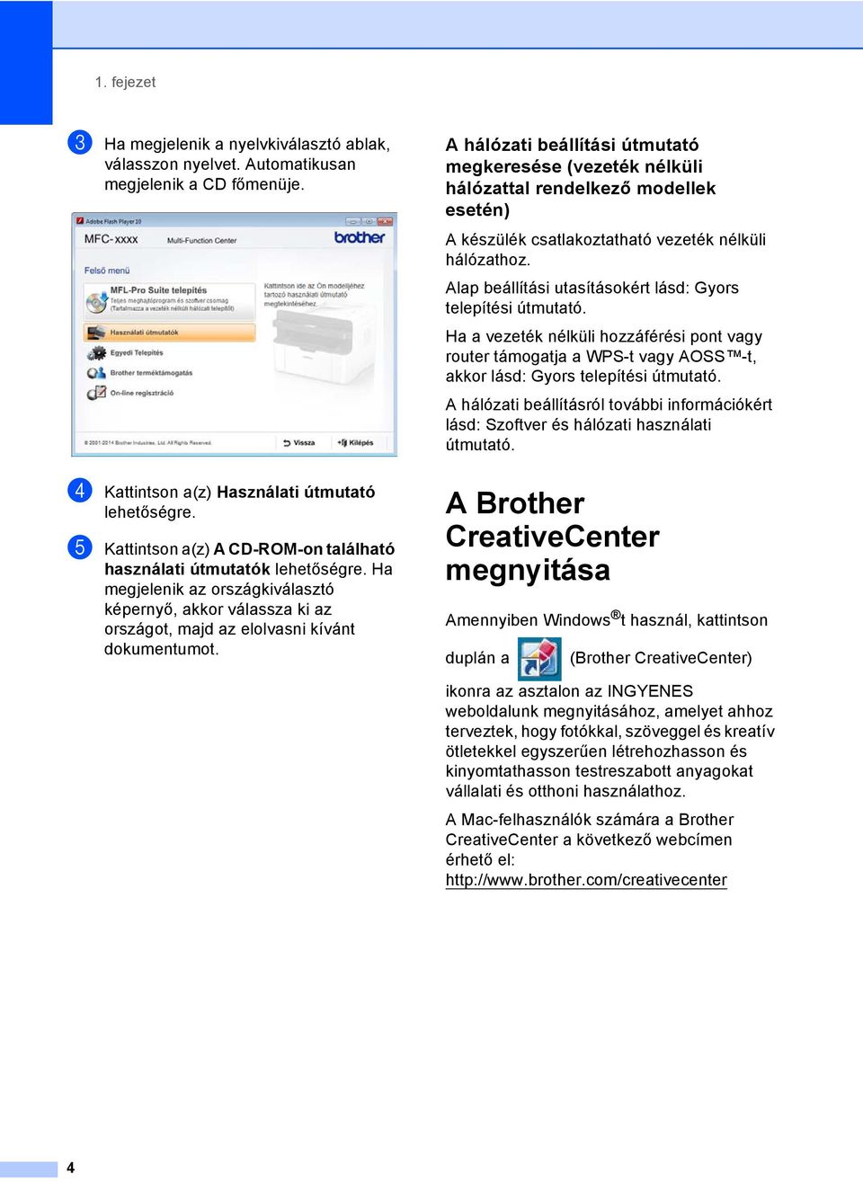 A hálózati beállítási útmutató megkeresése (vezeték nélküli hálózattal rendelkező modellek esetén) 1 A készülék csatlakoztatható vezeték nélküli hálózathoz.