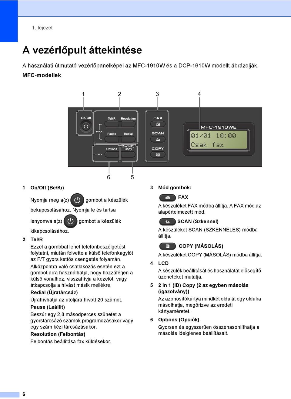 2 Tel/R Ezzel a gombbal lehet telefonbeszélgetést folytatni, miután felvette a külső telefonkagylót az F/T gyors kettős csengetés folyamán.