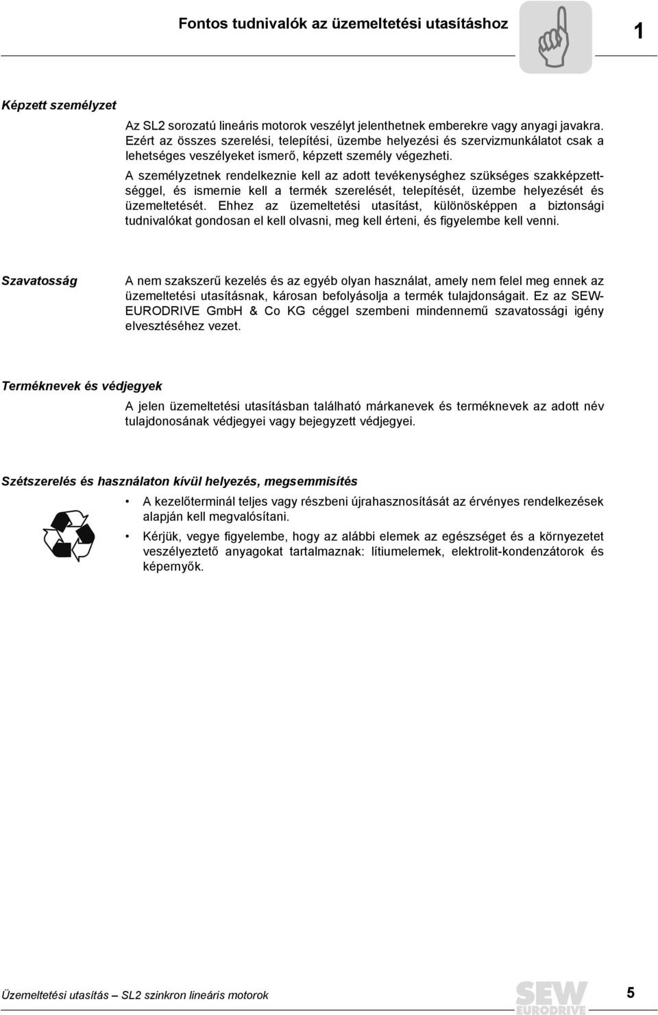 A személyzetnek rendelkeznie kell az adott tevékenységhez szükséges szakképzettséggel, és ismernie kell a termék szerelését, telepítését, üzembe helyezését és üzemeltetését.