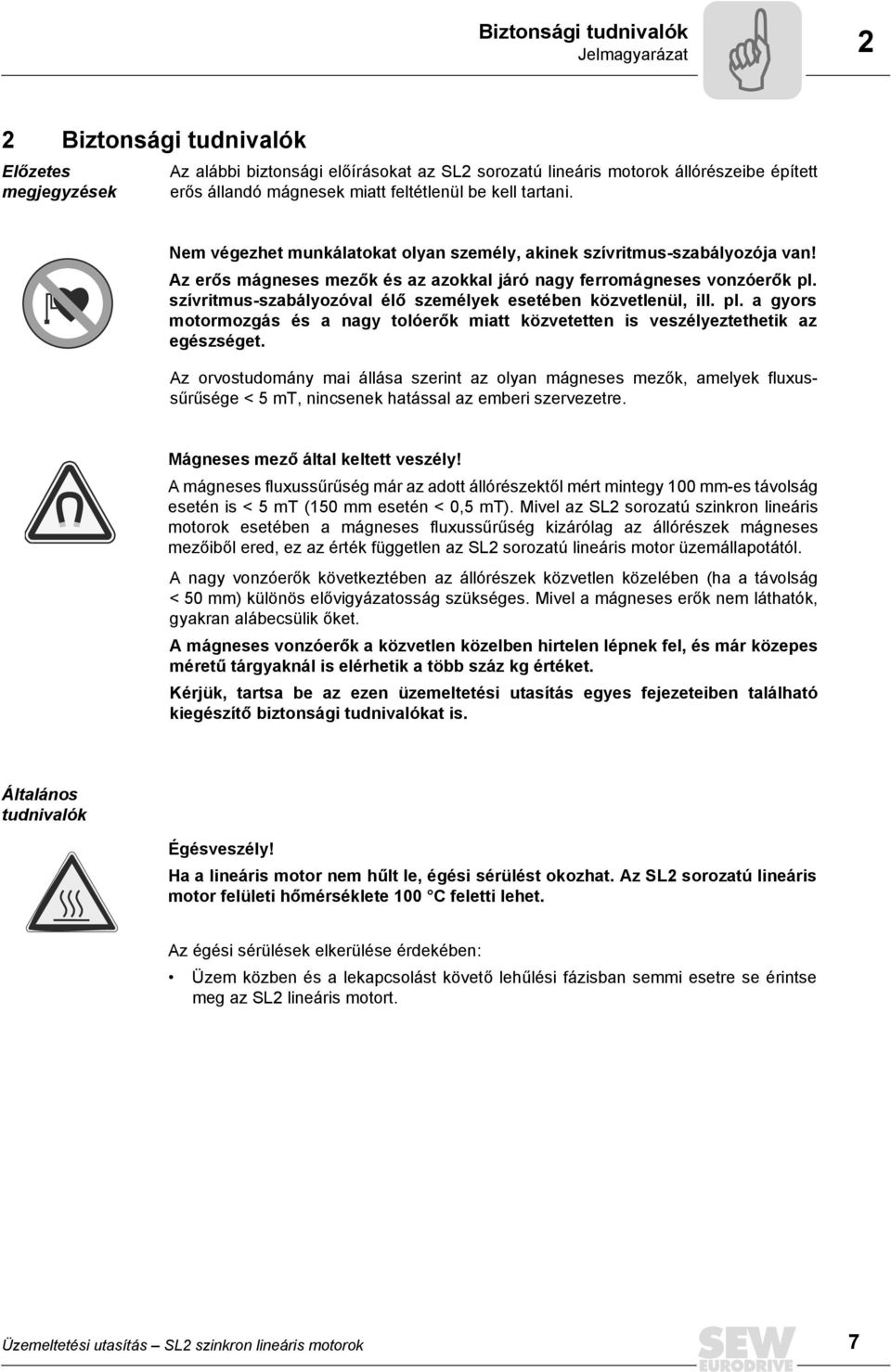 szívritmus-szabályozóval élő személyek esetében közvetlenül, ill. pl. a gyors motormozgás és a nagy tolóerők miatt közvetetten is veszélyeztethetik az egészséget.